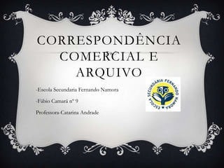 CORRESPONDÊNCIA
  COMERCIAL E
    ARQUIVO
-Escola Secundaria Fernando Namora

-Fábio Camará nº 9

Professora-Catarina Andrade
 