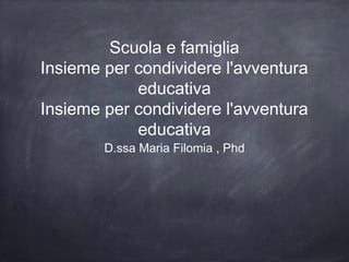 Scuola e famiglia
Insieme per condividere l'avventura
educativa
Insieme per condividere l'avventura
educativa
D.ssa Maria Filomia , Phd

 