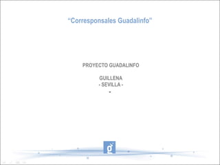 “Corresponsales Guadalinfo”




    PROYECTO GUADALINFO

         GUILLENA
         - SEVILLA -
              -
 