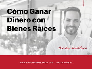 Cómo Ganar
Dinero con
Bienes Raíces
Corretaje Inmobiliario
WWW.PODERINMOBILIARIO.COM | DAVID MORENO
 