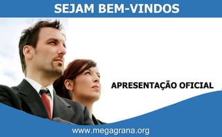 SEJAM BEM-VINDOS 
APRESENTAÇÃO OFICIAL 
www.megagrana.org 
 