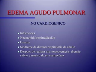 EDEMA AGUDO PULMONAR
NO CARDIOGENICO
 Infecciones
 Neumonitis postirradiación
 Uremia
 Síndrome de diestres respiratorio de adulto
 Después de realizar una toracocentesis, drenaje
súbito y masivo de un neumotórax
 