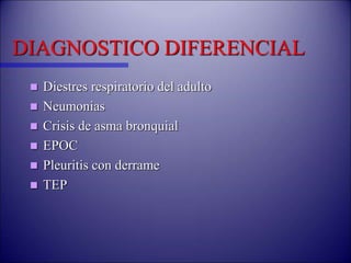 DIAGNOSTICO DIFERENCIAL
 Diestres respiratorio del adulto
 Neumonias
 Crisis de asma bronquial
 EPOC
 Pleuritis con derrame
 TEP
 