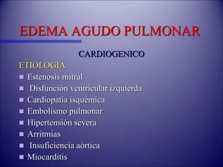 EDEMA AGUDO PULMONAR
CARDIOGENICO
ETIOLOGIA
 Estenosis mitral
 Disfunción ventricular izquierda
 Cardiopatía isquémica
 Embolismo pulmonar
 Hipertensión severa
 Arritmias
 Insuficiencia aórtica
 Miocarditis
 