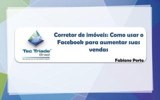 Corretor de imóveis: Como usar o
 Facebook para aumentar suas
             vendas
                     Fabiano Porto
 