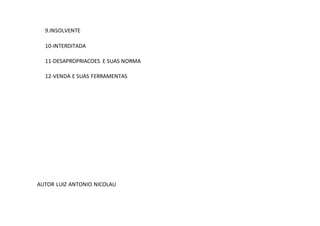 9.INSOLVENTE
10-INTERDITADA
11-DESAPROPRIACOES E SUAS NORMA
12-VENDA E SUAS FERRAMENTAS
AUTOR LUIZ ANTONIO NICOLAU
 