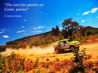 “Ou você faz poeira ou
Come poeira”
H. Jackson Brown

 