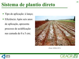  Tipo de aplicação: à lanço;
 Eficiência: Após seis anos
de aplicação, apresenta
processo de acidificação
nas camada de 0 a 5 cm;
Sistema de plantio direto
29
(Fonte: IAPAR, 2015.)
 