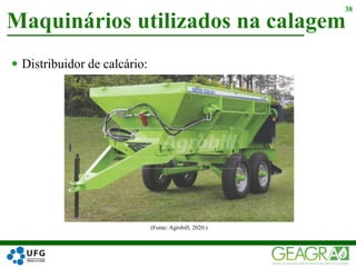  Distribuidor de calcário:
Maquinários utilizados na calagem
38
(Fonte: Agrobill, 2020.)
 