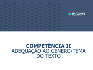 COMPETÊNCIA II
ADEQUAÇÃO AO GENERO/TEMA
DO TEXTO
 