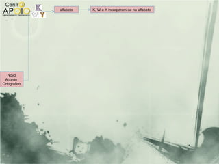 alfabeto   K, W e Y incorporam-se no alfabeto




   Novo
 Acordo
Ortográfico
 