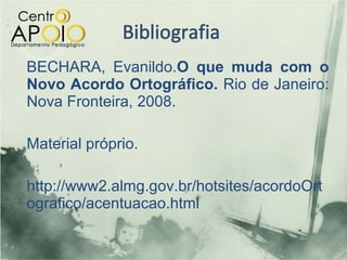 BECHARA, Evanildo.O que muda com o
Novo Acordo Ortográfico. Rio de Janeiro:
Nova Fronteira, 2008.

Material próprio.

http://www2.almg.gov.br/hotsites/acordoOrt
ografico/acentuacao.html
 