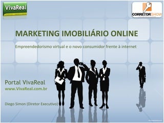 MARKETING IMOBILIÁRIO ONLINE
Empreendedorismo virtual e o novo consumidor frente à internet
Portal VivaReal
www.VivaReal.com.br
Diego Simon (Diretor Executivo)
 