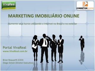 MARKETING IMOBILIÁRIO ONLINE Aumente seus lucros utilizando a internet no Brasil e no exterior Portal VivaReal www.VivaReal.com.br Brian Requarth (CEO) Diego Simon (Diretor Executivo) 