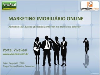 MARKETING IMOBILIÁRIO ONLINE
     Aumente seus lucros utilizando a internet no Brasil e no exterior




Portal VivaReal
www.VivaReal.com.br


Brian Requarth (CEO)
Diego Simon (Diretor Executivo)
 