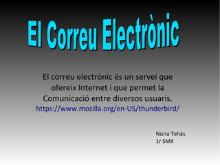 El correu electrònic és un servei que
ofereix Internet i que permet la
Comunicació entre diversos usuaris.
https://www.mozilla.org/en-US/thunderbird/
Núria Tehàs
1r SMX
 