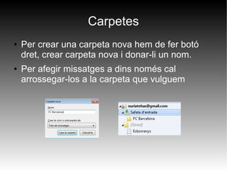 Carpetes
● Per crear una carpeta nova hem de fer botó
dret, crear carpeta nova i donar-li un nom.
● Per afegir missatges a dins només cal
arrossegar-los a la carpeta que vulguem
 