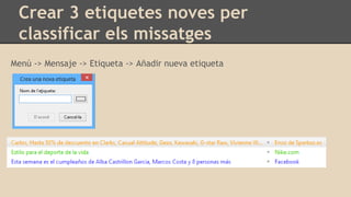 Crear 3 etiquetes noves per
classificar els missatges
Menú -> Mensaje -> Etiqueta -> Añadir nueva etiqueta
 