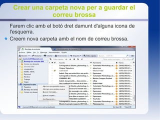 Crear una carpeta nova per a guardar el
correu brossa
Farem clic amb el botó dret damunt d'alguna icona de
l'esquerra.
Creem nova carpeta amb el nom de correu brossa.
 