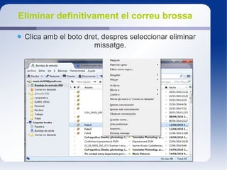 Eliminar definitivament el correu brossa
Clica amb el boto dret, despres seleccionar eliminar
missatge.
 