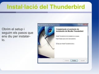 Instal·lació del ThunderbirdInstal·lació del Thunderbird
Obrim el setup i
seguim els pasos que
ens diu per instalar-
lo.
 