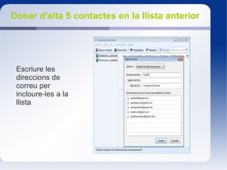 Donar d'alta 5 contactes en la llista anterior
Escriure les
direccions de
correu per
incloure-les a la
llista
 