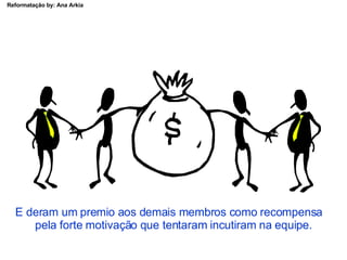 E deram um premio aos demais membros como recompensa  pela forte motivação que tentaram incutiram na equipe. 