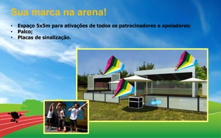 • Espaço 5x5m para ativações de todos os patrocinadores e apoiadores;
• Palco;
• Placas de sinalização.
Sua marca na arena!
 
