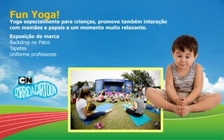 Fun Yoga!
Yoga especialmente para crianças, promove também interação
com mamães e papais e um momento muito relaxante.
Exposição de marca
Backdrop no Palco
Tapetes
Uniforme professores
 