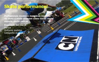 Skate performance!
Profissionais mostram manobras incríveis
no skate e ainda ensinam como iniciar nesse
esporte muito radical.
Exposição de marca
Rampa
Uniforme skatistas
Cenografia do espaço
 