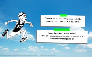 Fontes: Ibope Brasil, 9 mercados, Agosto a Outubro/2013. Base: crianças 4 a 11 com TV Paga. (2.542.000)e Mulheres 35+ anos com crianças no lar de 2 a 14 anos (2.003.100).Rch%. Kiddos 2011/2012.
 