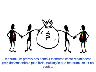 … e deram um prémio aos demais membros como recompensa  pelo desempenho e pela forte motivação que tentaram incutir na equipa. 