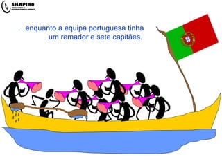 … enquanto a equipa portuguesa tinha  um remador e sete capitães. 