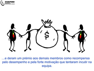…e deram um prémio aos demais membros como recompensa
pelo desempenho e pela forte motivação que tentaram incutir na
equipa.
 