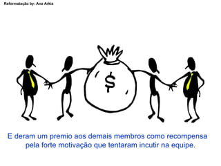 E deram um premio aos demais membros como recompensa  pela forte motivação que tentaram incutir na equipe. 
