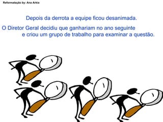Depois da derrota a equipe ficou desanimada. O Diretor Geral decidiu que ganhariam no ano seguinte  e criou um grupo de trabalho para examinar a questão. 