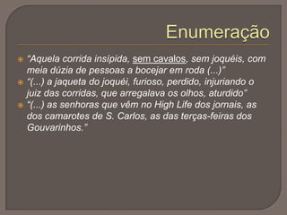 AlencarCaracterização Física:“Muito alto, com uma face encarreirada, olhos encovados, e sob o nariz aquilino, longos, espessos, românticos bigodes grisalhos". Caracterização psicológica:Eracalvo, em toda a sua pessoa "havia alguma coisa de antiquado, de artificial e de lúgubre". Simboliza o romantismo piegas. Eça serve-se desta personagem para construir discussões de escola, entre naturalistas e românticos, numa versão caricatural da Questão Coimbrã. Não tem defeitos e possui um coração grande e generoso. É o poeta do ultra-romantismo.Neste episódio...Alencar apresenta alguma vaidade, vestindo um “fato novo de cheviote claro”.