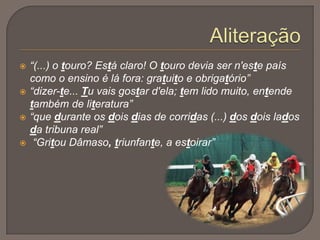 Dâmaso SalcedeCaracterização Física:Era baixo, gordo. A ele e ao tio se devem, respectivamente, o início e o fim dos amores de Carlos com Maria Eduarda.Caracterização psicológica: Dâmaso é uma súmula de defeitos. Filho de um agiota, é presumido, cobarde e sem dignidade. Mesquinho e convencido, provinciano e tacanho, tem uma única preocupação na vida o "chic a valer".	Representa o novo riquismo e os vícios da Lisboa da segunda metade do séc. XIX. O seu carácter é tão baixo, que se retracta, a si próprio, como um bêbado, só para evitar bater-se em duelo com Carlos.		Neste episódio…Destaca-se pela negatividade graças ao ridículo das suas roupas, pois usa uma sobrecasaca branca e véu azul no chapéu. 