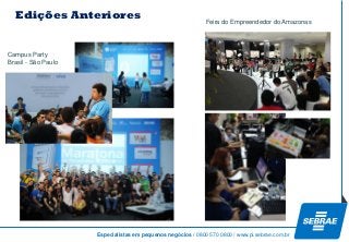 Especialistas em pequenos negócios / 0800 570 0800 / www.pi.sebrae.com.br 
Edições Anteriores 
Campus Party 
Brasil-São Paulo 
Feira do Empreendedordo Amazonas  