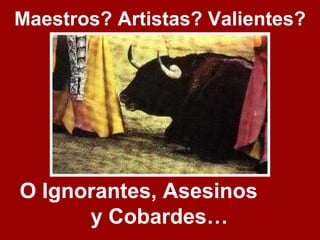 Maestros? Artistas? Valientes? O Ignorantes, Asesinos  y Cobardes… 