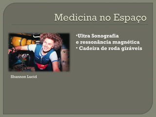 Shannon Lucid
•Ultra Sonografia
e ressonância magnética
• Cadeira de roda giráveis