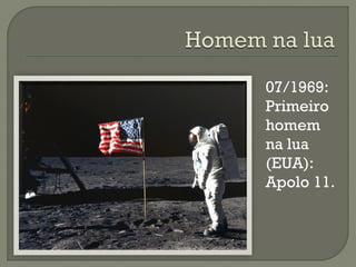 07/1969:
Primeiro
homem
na lua
(EUA):
Apolo 11.