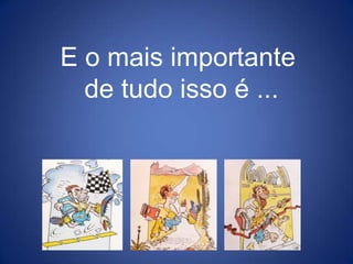E o mais importante de tudo isso é ...