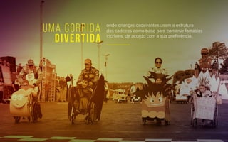 onde crianças cadeirantes usam a estrutura
das cadeiras como base para construir fantasias
incríveis, de acordo com a sua preferência.
uma corrida
divertida
 