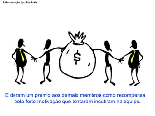E deram um premio aos demais membros como recompensa  pela forte motivação que tentaram incutiram na equipe. 