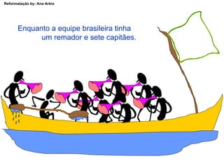 Enquanto a equipe brasileira tinha  um remador e sete capitães. 