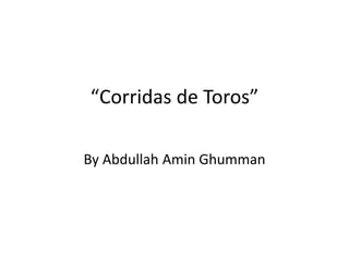“Corridas de Toros”
By Abdullah Amin Ghumman
 