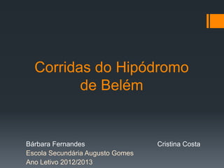 Corridas do Hipódromo
de Belém
Bárbara Fernandes Cristina Costa
Escola Secundária Augusto Gomes
Ano Letivo 2012/2013
 