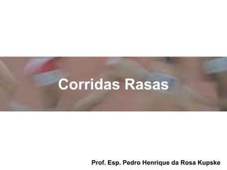 Corridas Rasas
Prof. Esp. Pedro Henrique da Rosa Kupske
 