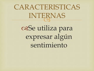 CARACTERISTICAS
   INTERNAS
        
 Se utiliza para
  expresar algún
    sentimiento
 